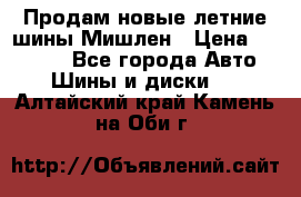 Продам новые летние шины Мишлен › Цена ­ 44 000 - Все города Авто » Шины и диски   . Алтайский край,Камень-на-Оби г.